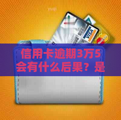 信用卡逾期3万5会有什么后果？是否需要承担刑事责任？