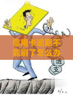 信用卡逾期不能刷了怎么办：无法刷卡的解决方案及处理建议