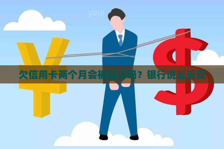 欠信用卡两个月会被起诉吗？银行说起诉我