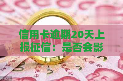 信用卡逾期20天上报：是否会影响个人信用？如何解决？