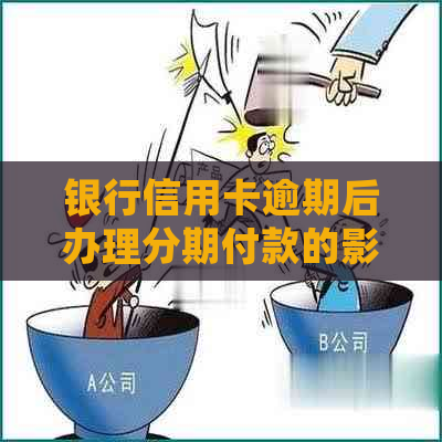 银行信用卡逾期后办理分期付款的影响及应对措：详细解析与建议