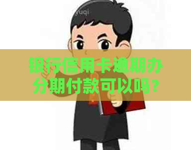 银行信用卡逾期办分期付款可以吗？安全可靠吗？