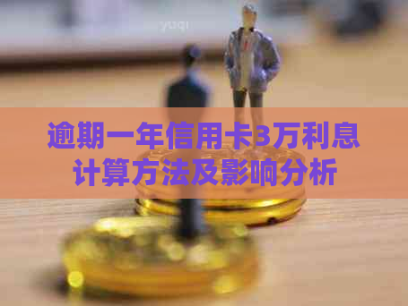 逾期一年信用卡3万利息计算方法及影响分析