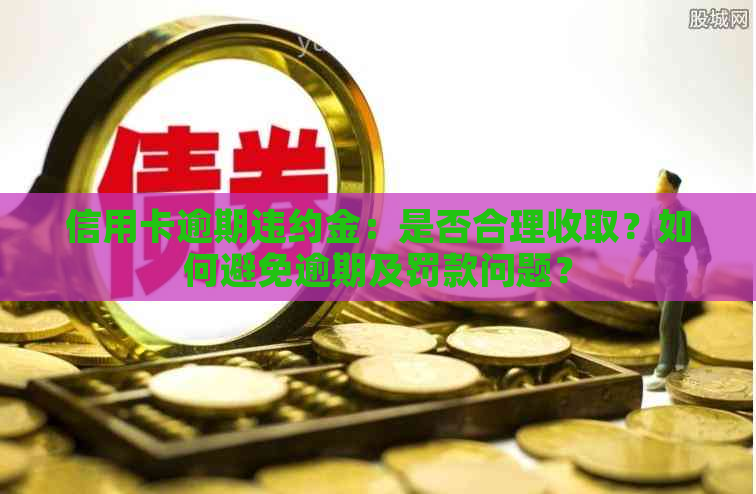 信用卡逾期违约金：是否合理收取？如何避免逾期及罚款问题？