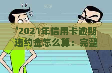 '2021年信用卡逾期违约金怎么算：完整规则与计算方式解析'