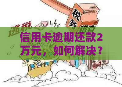 信用卡逾期还款2万元，如何解决？逾期后的相关处理策略与建议