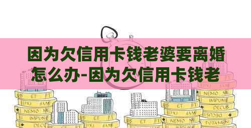 因为欠信用卡钱老婆要离婚怎么办-因为欠信用卡钱老婆要离婚怎么办呢