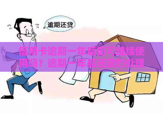 信用卡逾期一年后仍可继续使用吗？逾期一年后还款的处理方式及影响解析