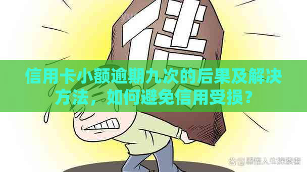 信用卡小额逾期九次的后果及解决方法，如何避免信用受损？