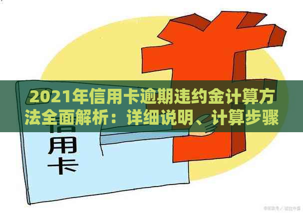 2021年信用卡逾期违约金计算方法全面解析：详细说明、计算步骤及影响因素