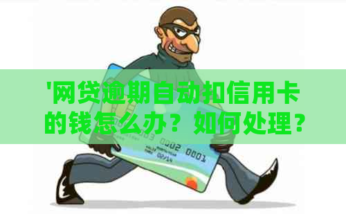 '网贷逾期自动扣信用卡的钱怎么办？如何处理？'