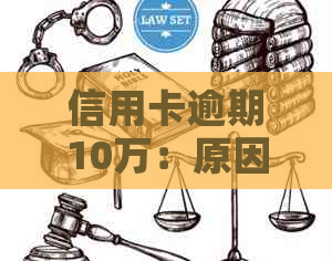 信用卡逾期10万：原因、影响与解决方案