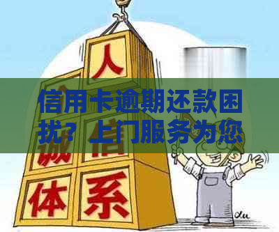 信用卡逾期还款困扰？上门服务为您提供解决方案！