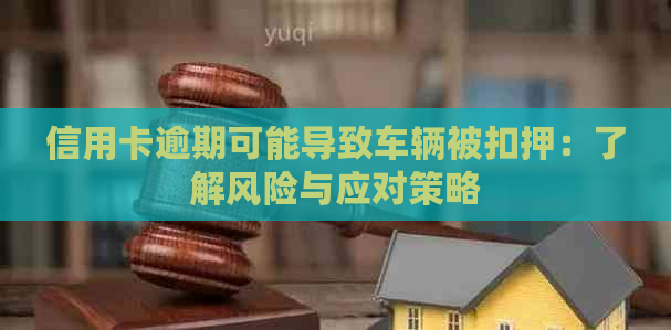 信用卡逾期可能导致车辆被扣押：了解风险与应对策略