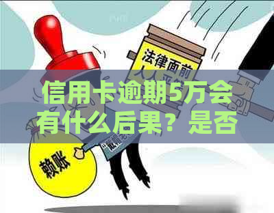 信用卡逾期5万会有什么后果？是否会导致坐牢？如何解决逾期问题？