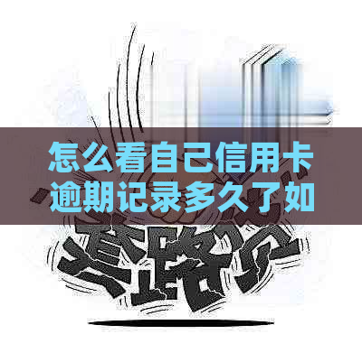 怎么看自己信用卡逾期记录多久了如何查询信用卡逾期时间及具体日期？