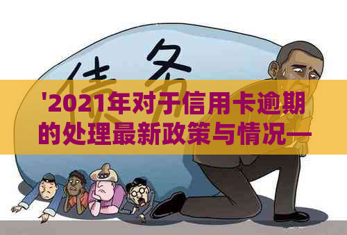 '2021年对于信用卡逾期的处理最新政策与情况——详解逾期后果'