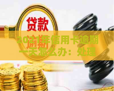 2021年信用卡逾期一天怎么办：处理流程与影响分析-2021年信用卡逾期一天会怎么样