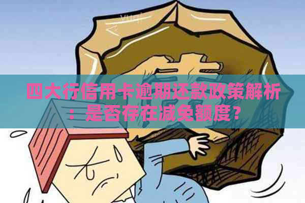 四大行信用卡逾期还款政策解析：是否存在减免额度？