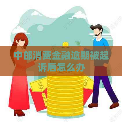 中邮消费金融逾期被起诉后怎么办