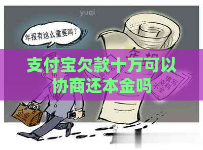 支付宝欠款十万可以协商还本金吗