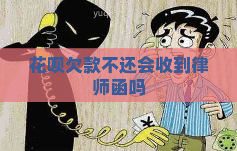 花呗欠款不还会收到律师函吗