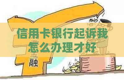 信用卡银行起诉我怎么办理才好