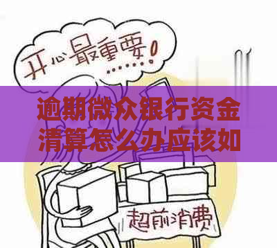 逾期微众银行资金清算怎么办应该如何处理