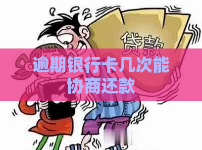 逾期银行卡几次能协商还款