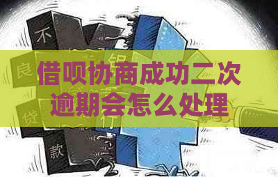 借呗协商成功二次逾期会怎么处理