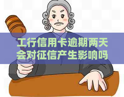 工行信用卡逾期两天会对产生影响吗