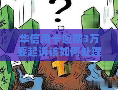 华信用卡逾期3万要起诉该如何处理