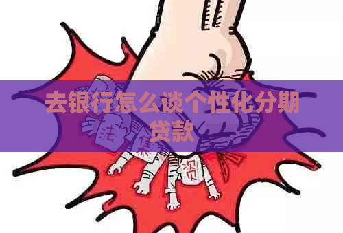 去银行怎么谈个性化分期贷款