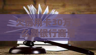 欠信用卡30万怎么跟银行商量