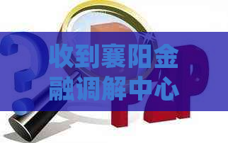 收到襄阳金融调解中心的短信应该怎么处理