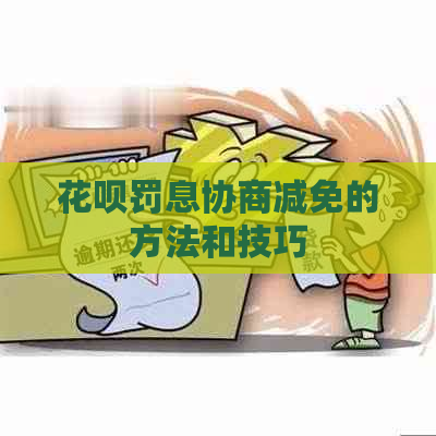 花呗罚息协商减免的方法和技巧