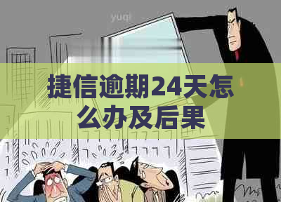 捷信逾期24天怎么办及后果