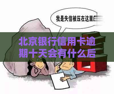 北京银行信用卡逾期十天会有什么后果