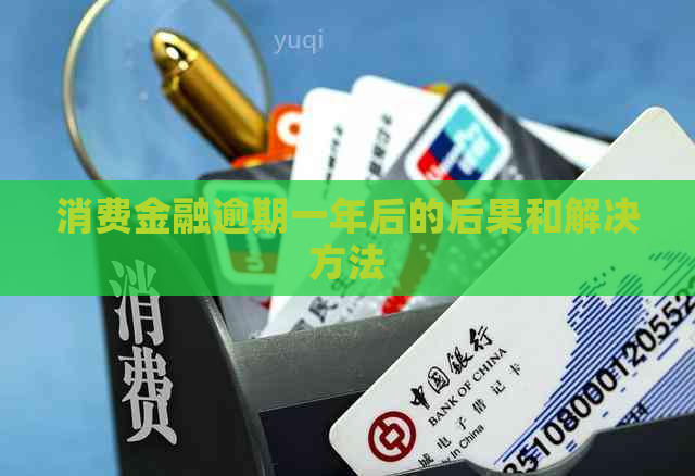 消费金融逾期一年后的后果和解决方法