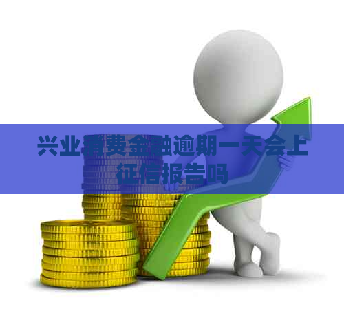 兴业消费金融逾期一天会上报告吗