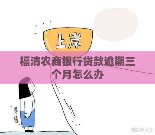 福清农商银行贷款逾期三个月怎么办