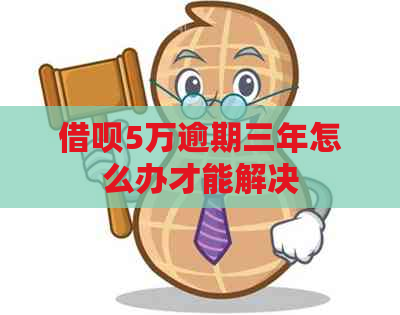 借呗5万逾期三年怎么办才能解决