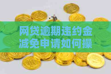 网贷逾期违约金减免申请如何操作