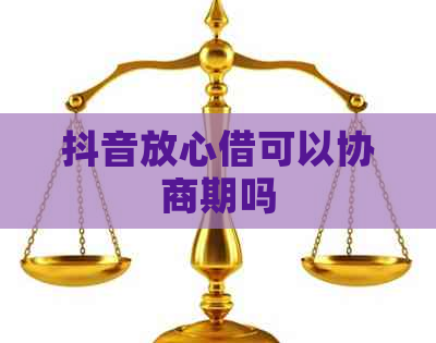 抖音放心借可以协商期吗