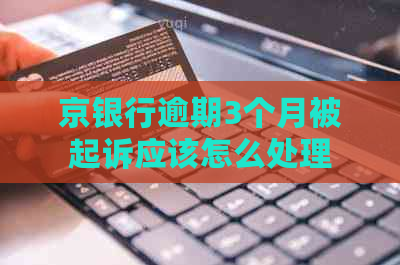 京银行逾期3个月被起诉应该怎么处理