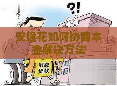 安逸花如何协商本金解决方法