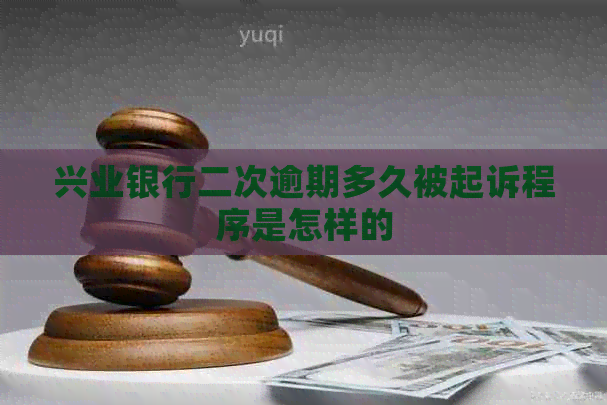 兴业银行二次逾期多久被起诉程序是怎样的