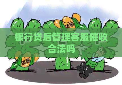 银行贷后管理客服合法吗