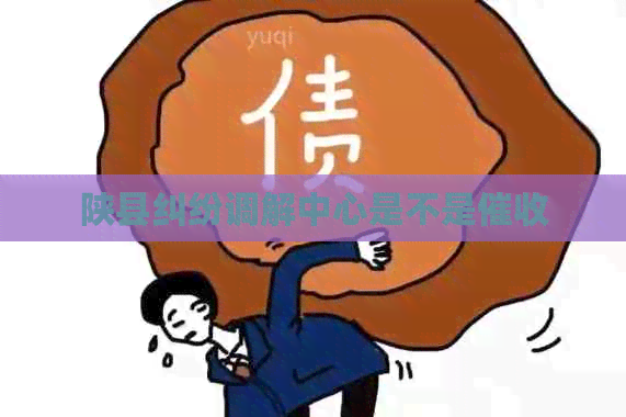 陕县纠纷调解中心是不是