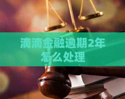 滴滴金融逾期2年怎么处理